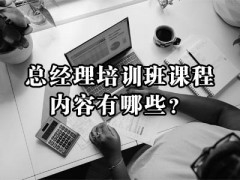 總經(jīng)理培訓班課程內(nèi)容有哪些？附培訓方案！